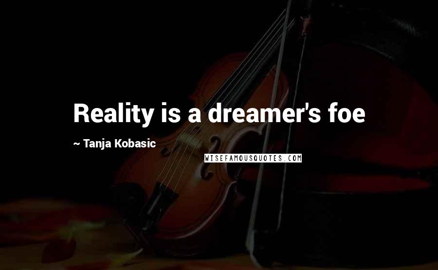 Tanja Kobasic Quotes: Reality is a dreamer's foe