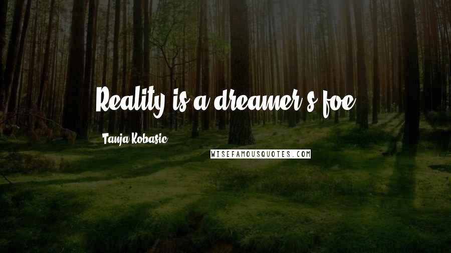 Tanja Kobasic Quotes: Reality is a dreamer's foe