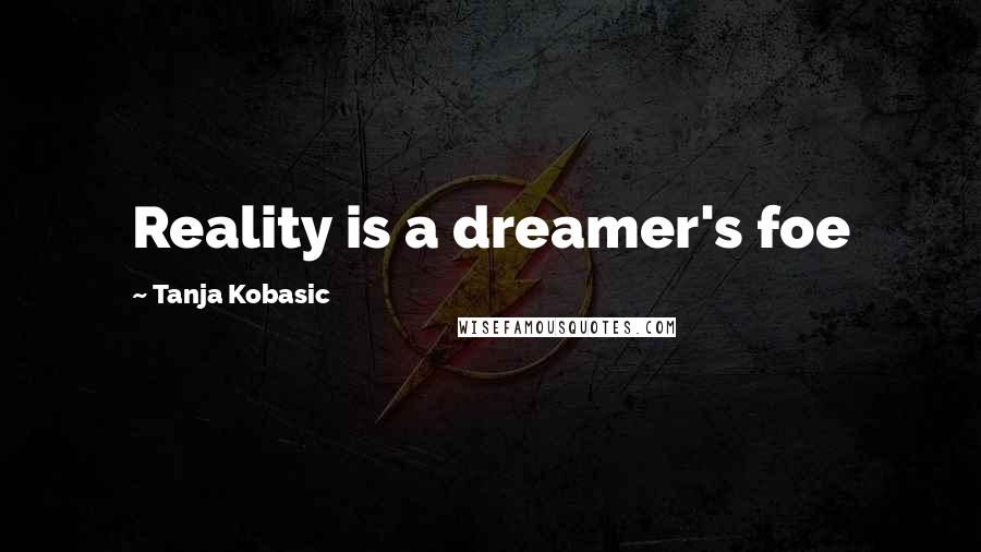 Tanja Kobasic Quotes: Reality is a dreamer's foe