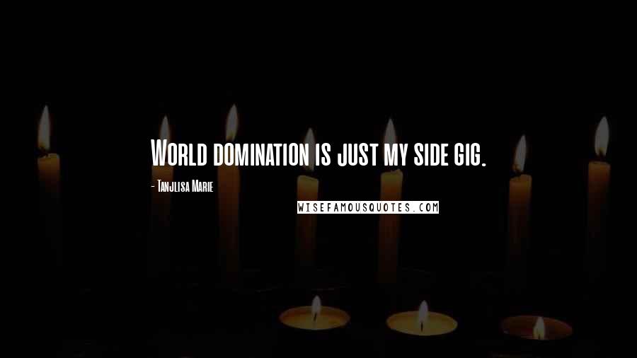 Tanjlisa Marie Quotes: World domination is just my side gig.