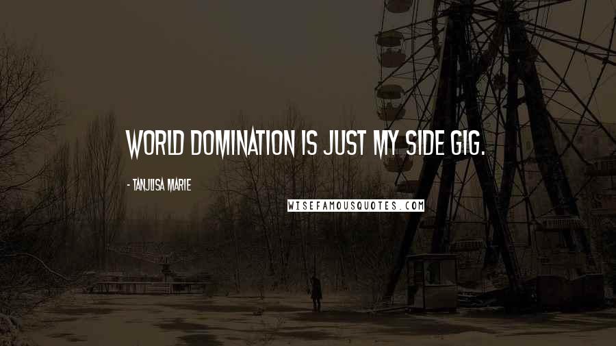 Tanjlisa Marie Quotes: World domination is just my side gig.