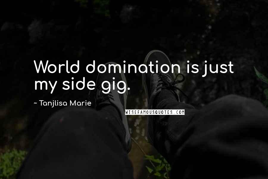 Tanjlisa Marie Quotes: World domination is just my side gig.