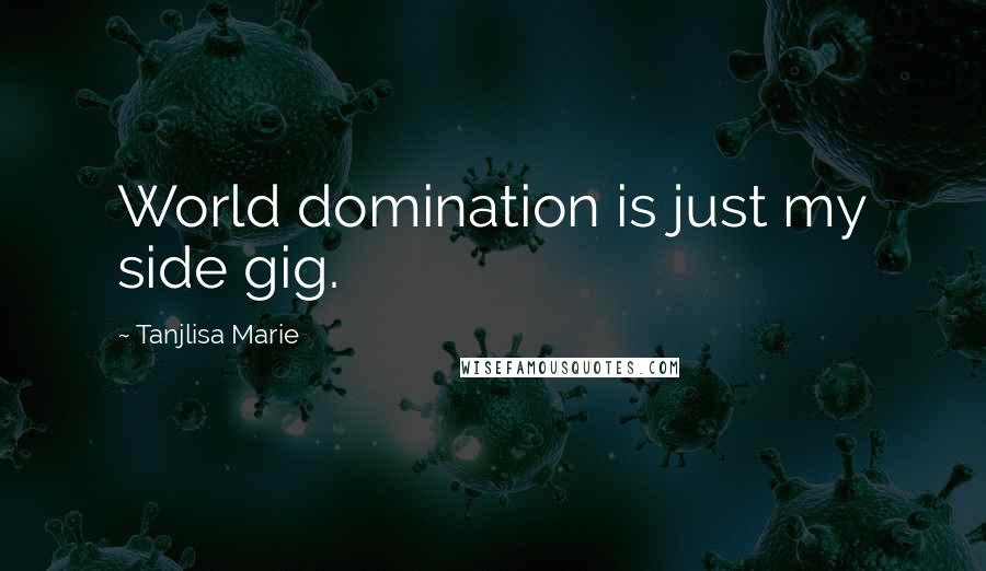 Tanjlisa Marie Quotes: World domination is just my side gig.