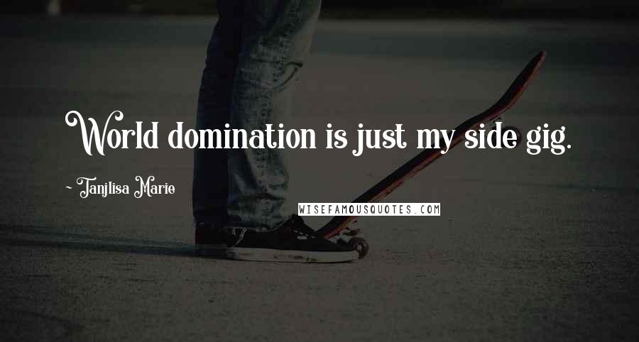 Tanjlisa Marie Quotes: World domination is just my side gig.