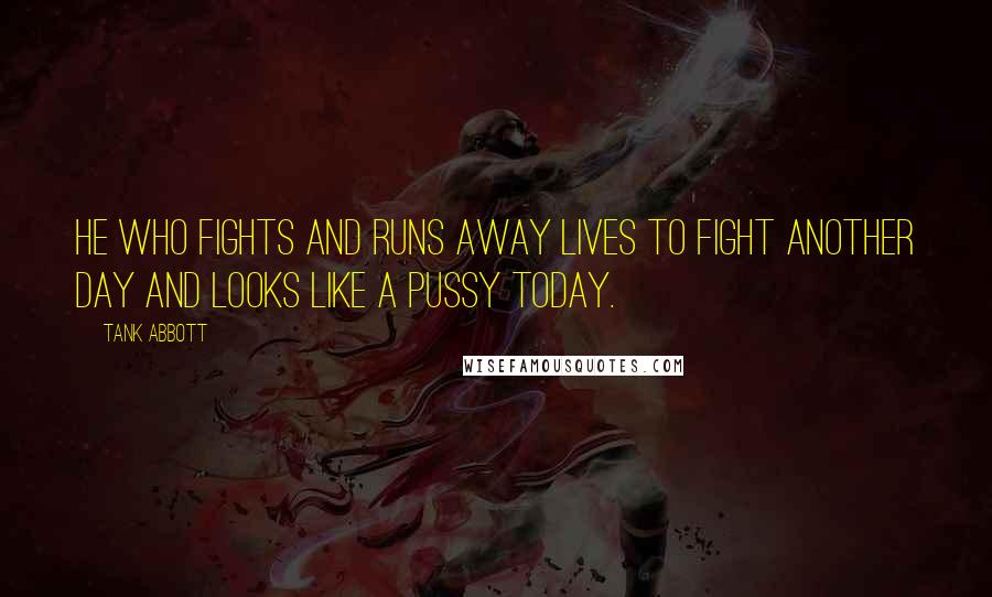 Tank Abbott Quotes: He who fights and runs away lives to fight another day and looks like a pussy today.