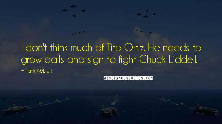 Tank Abbott Quotes: I don't think much of Tito Ortiz. He needs to grow balls and sign to fight Chuck Liddell.