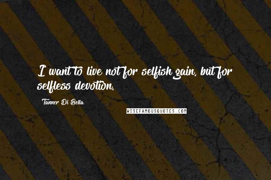 Tanner Di Bella Quotes: I want to live not for selfish gain, but for selfless devotion.