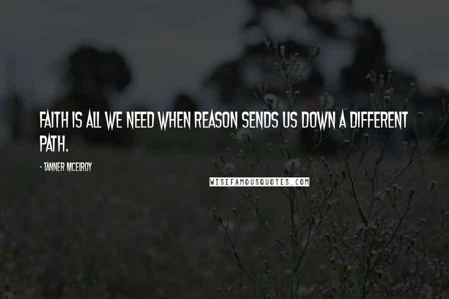 Tanner McElroy Quotes: faith is all we need when reason sends us down a different path.