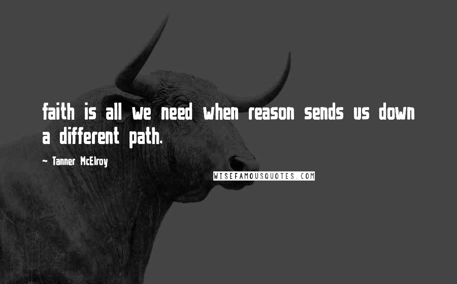 Tanner McElroy Quotes: faith is all we need when reason sends us down a different path.
