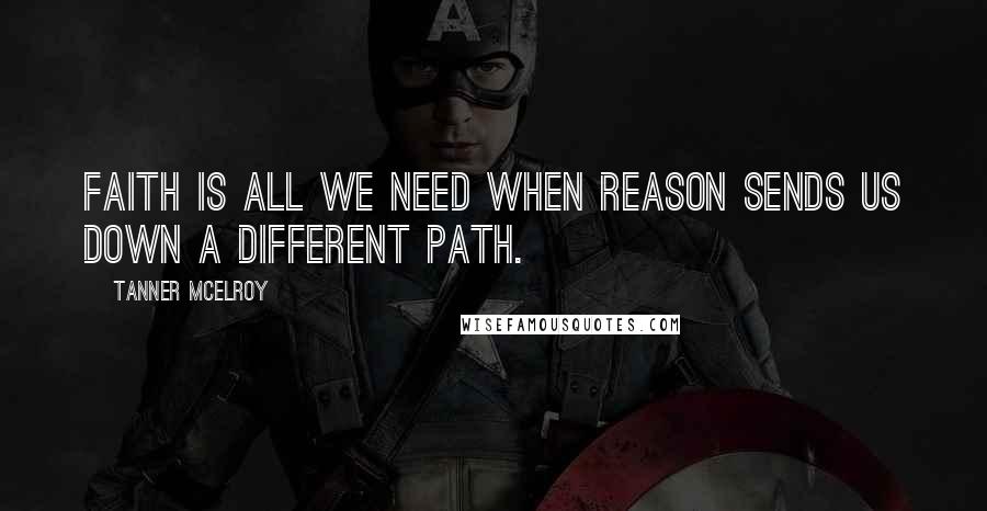 Tanner McElroy Quotes: faith is all we need when reason sends us down a different path.