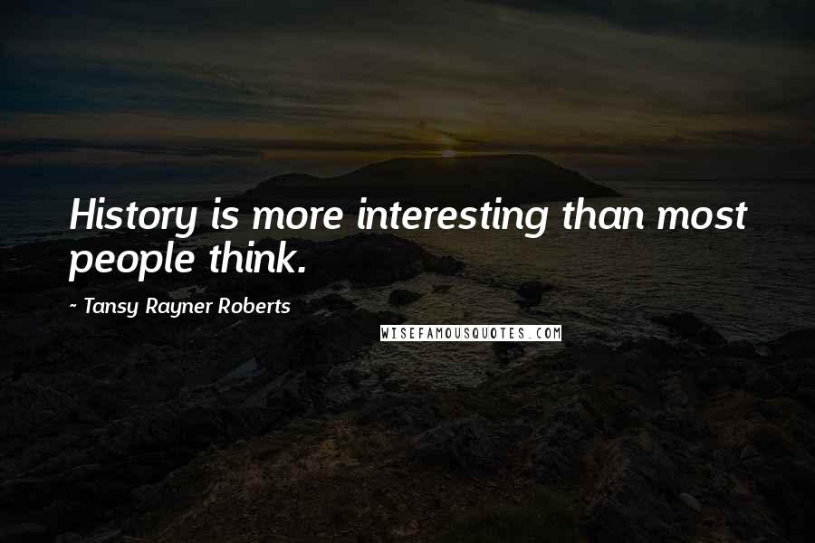 Tansy Rayner Roberts Quotes: History is more interesting than most people think.