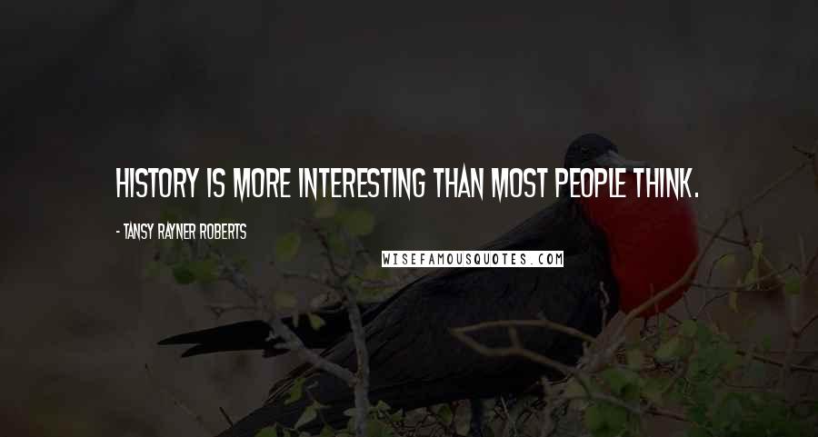 Tansy Rayner Roberts Quotes: History is more interesting than most people think.