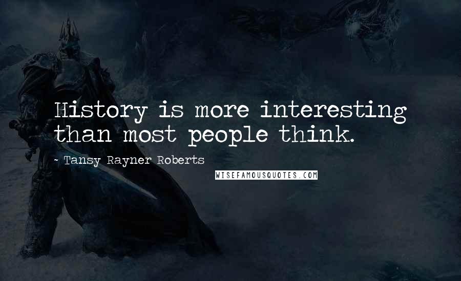 Tansy Rayner Roberts Quotes: History is more interesting than most people think.