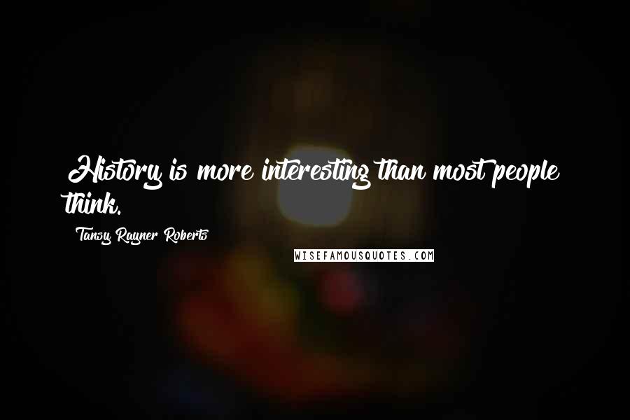 Tansy Rayner Roberts Quotes: History is more interesting than most people think.