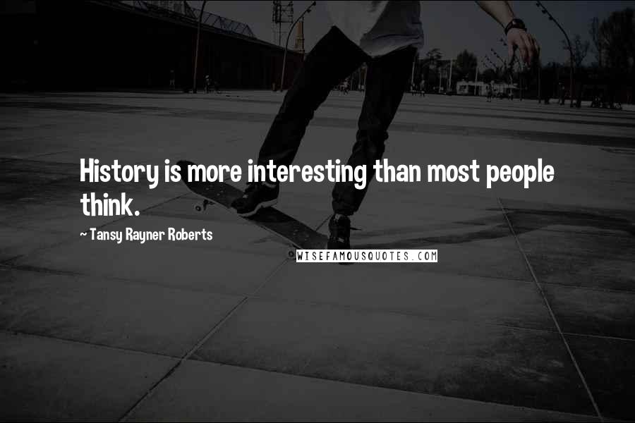 Tansy Rayner Roberts Quotes: History is more interesting than most people think.