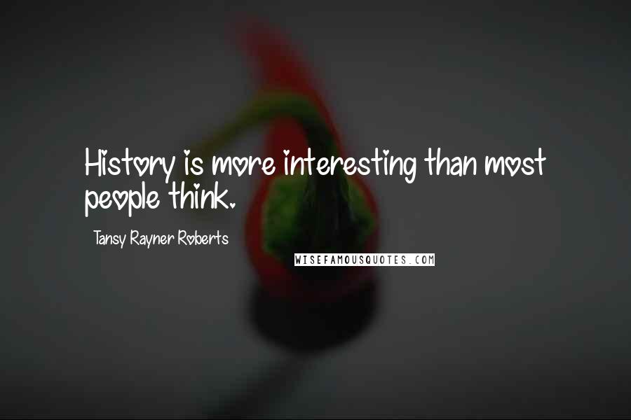 Tansy Rayner Roberts Quotes: History is more interesting than most people think.