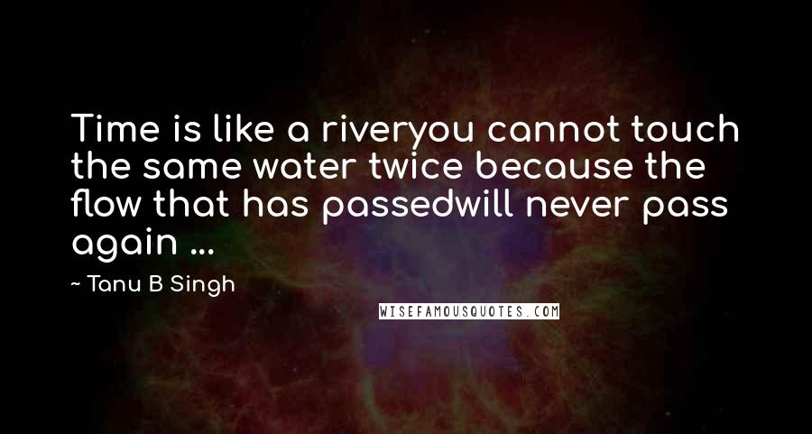 Tanu B Singh Quotes: Time is like a riveryou cannot touch the same water twice because the flow that has passedwill never pass again ...