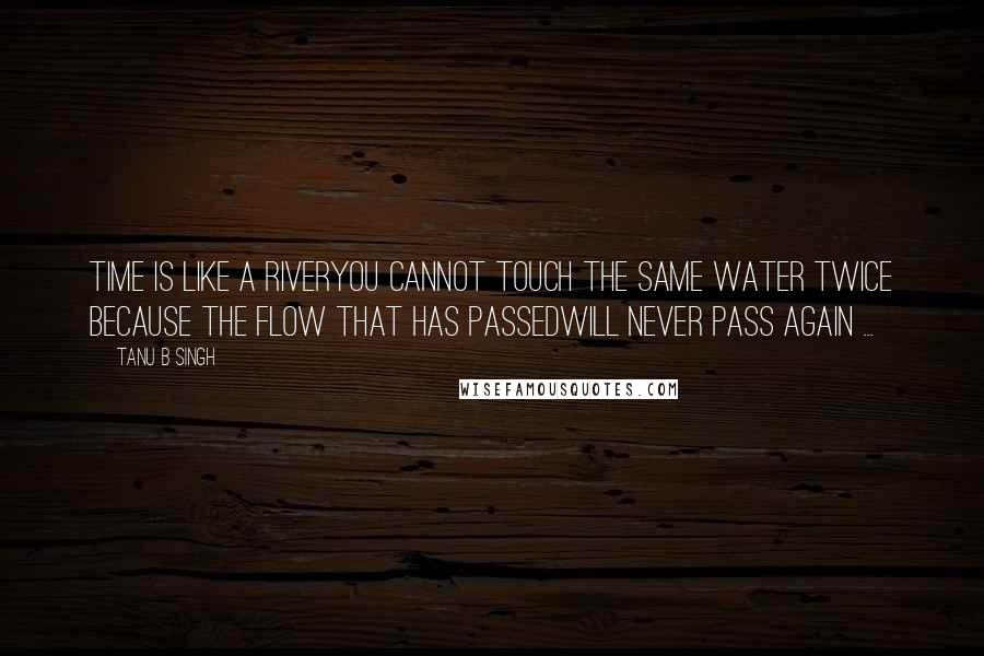 Tanu B Singh Quotes: Time is like a riveryou cannot touch the same water twice because the flow that has passedwill never pass again ...