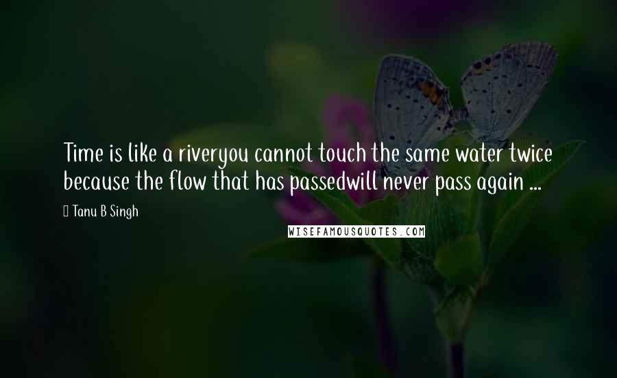 Tanu B Singh Quotes: Time is like a riveryou cannot touch the same water twice because the flow that has passedwill never pass again ...