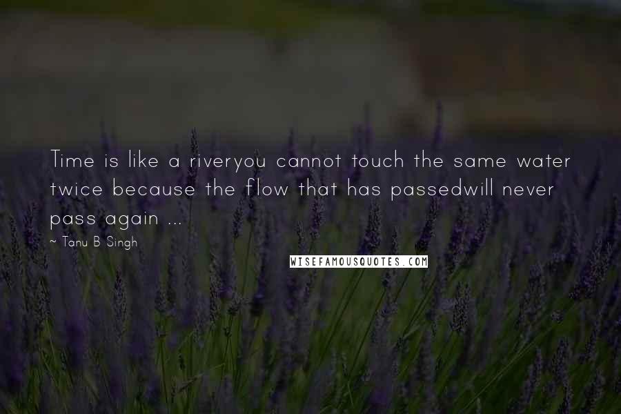 Tanu B Singh Quotes: Time is like a riveryou cannot touch the same water twice because the flow that has passedwill never pass again ...