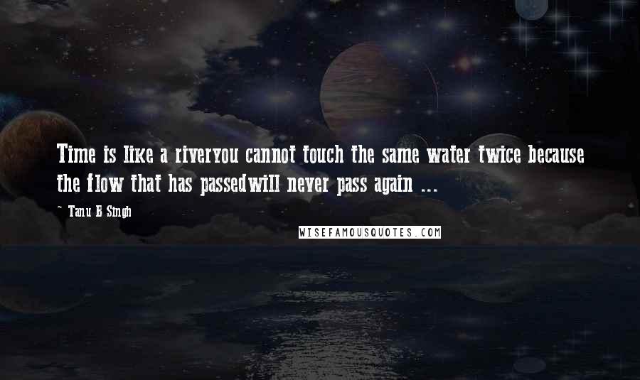 Tanu B Singh Quotes: Time is like a riveryou cannot touch the same water twice because the flow that has passedwill never pass again ...