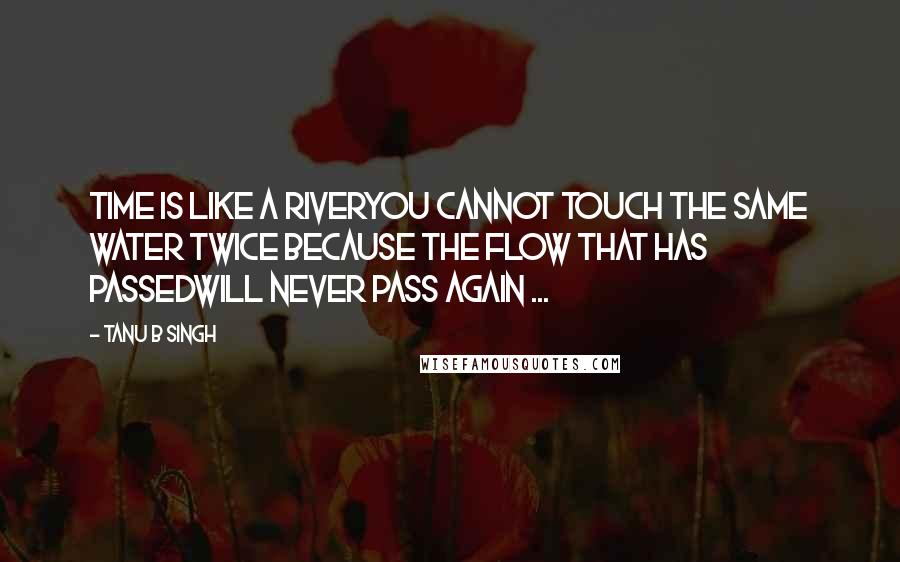 Tanu B Singh Quotes: Time is like a riveryou cannot touch the same water twice because the flow that has passedwill never pass again ...