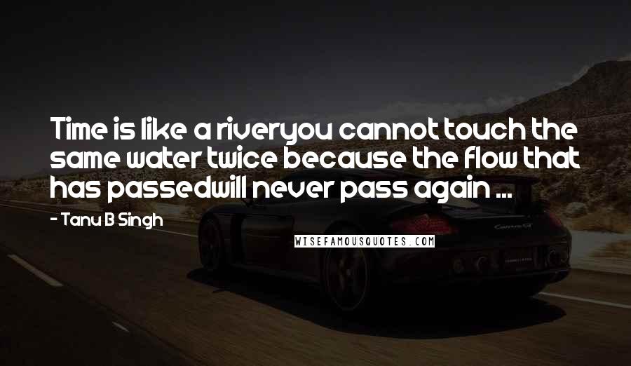 Tanu B Singh Quotes: Time is like a riveryou cannot touch the same water twice because the flow that has passedwill never pass again ...