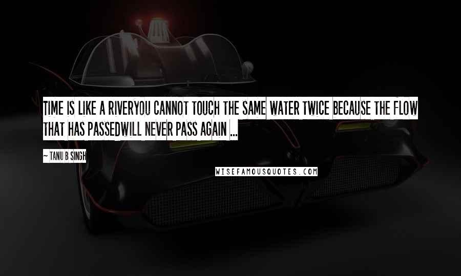 Tanu B Singh Quotes: Time is like a riveryou cannot touch the same water twice because the flow that has passedwill never pass again ...