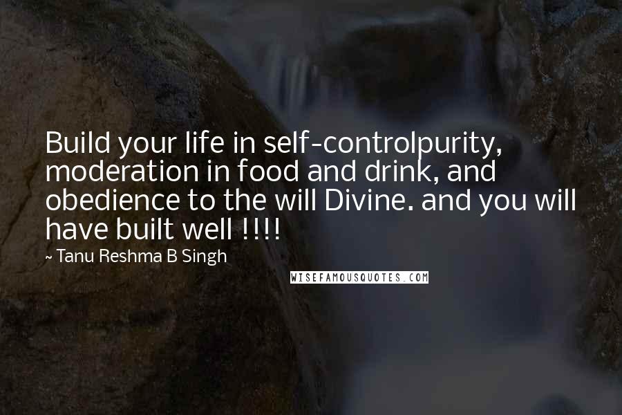 Tanu Reshma B Singh Quotes: Build your life in self-controlpurity, moderation in food and drink, and obedience to the will Divine. and you will have built well !!!!