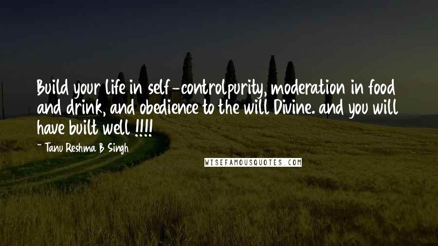 Tanu Reshma B Singh Quotes: Build your life in self-controlpurity, moderation in food and drink, and obedience to the will Divine. and you will have built well !!!!