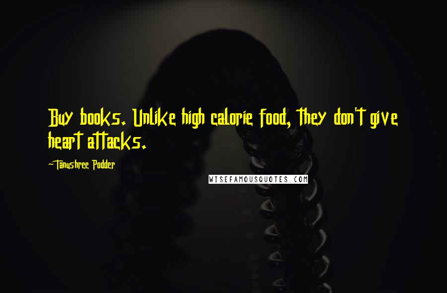 Tanushree Podder Quotes: Buy books. Unlike high calorie food, they don't give heart attacks.