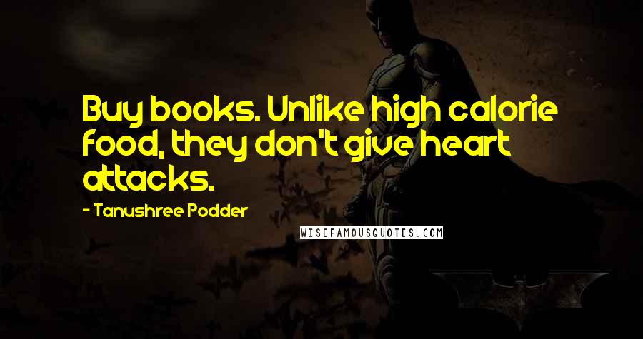 Tanushree Podder Quotes: Buy books. Unlike high calorie food, they don't give heart attacks.