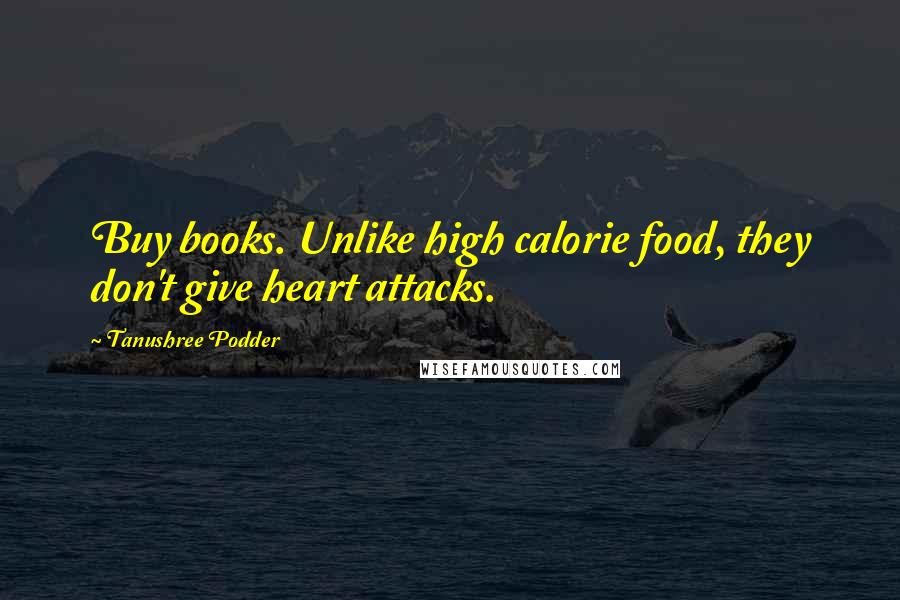 Tanushree Podder Quotes: Buy books. Unlike high calorie food, they don't give heart attacks.