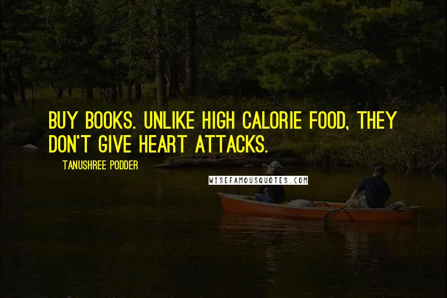 Tanushree Podder Quotes: Buy books. Unlike high calorie food, they don't give heart attacks.