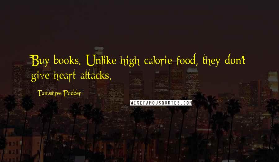 Tanushree Podder Quotes: Buy books. Unlike high calorie food, they don't give heart attacks.