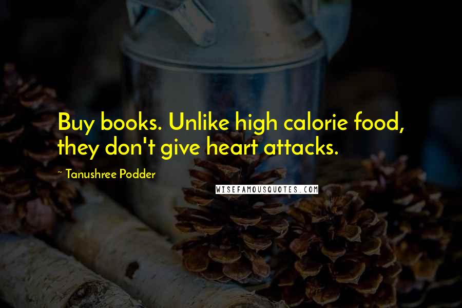 Tanushree Podder Quotes: Buy books. Unlike high calorie food, they don't give heart attacks.