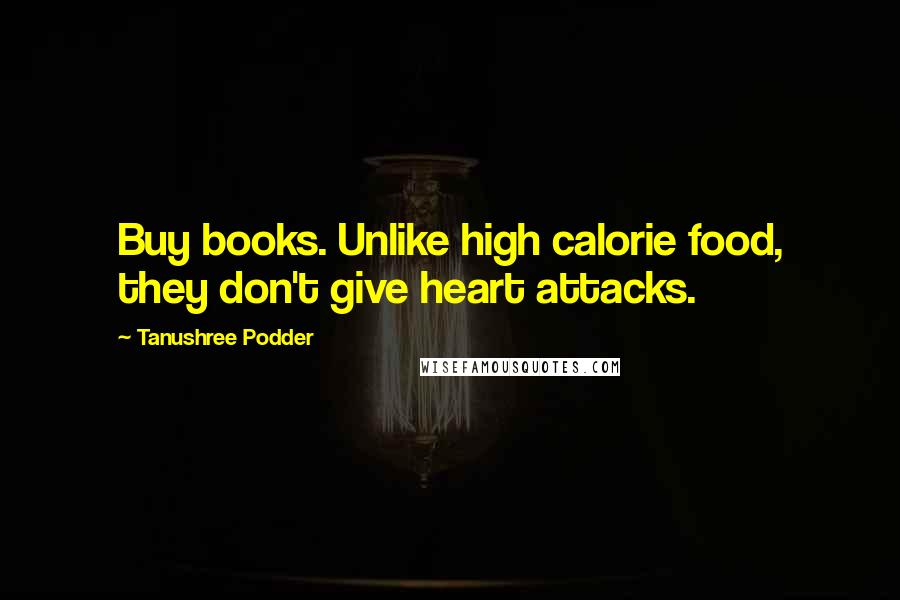 Tanushree Podder Quotes: Buy books. Unlike high calorie food, they don't give heart attacks.