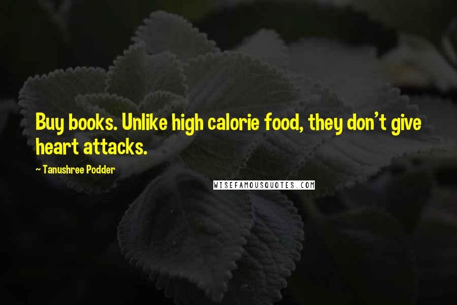 Tanushree Podder Quotes: Buy books. Unlike high calorie food, they don't give heart attacks.