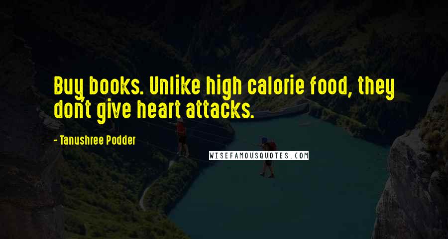 Tanushree Podder Quotes: Buy books. Unlike high calorie food, they don't give heart attacks.