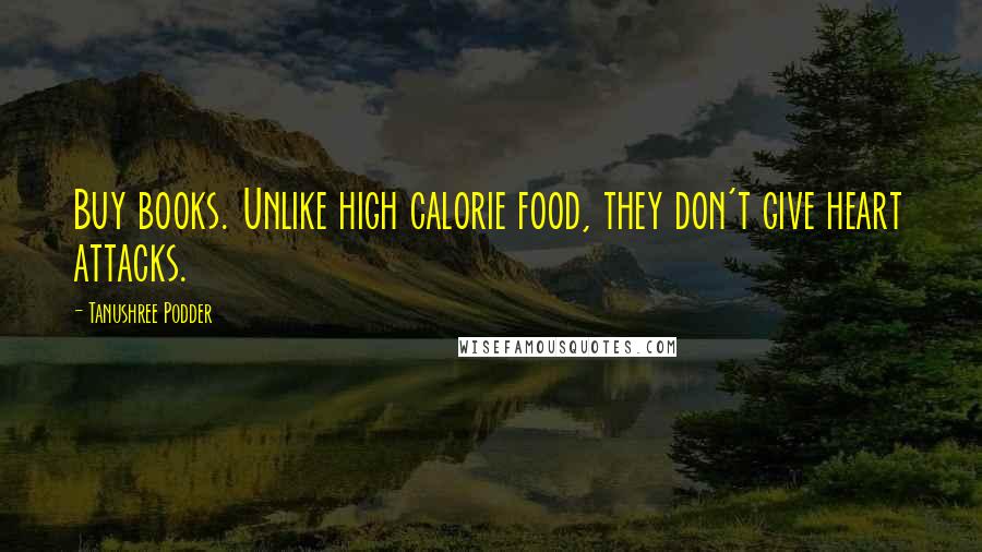 Tanushree Podder Quotes: Buy books. Unlike high calorie food, they don't give heart attacks.