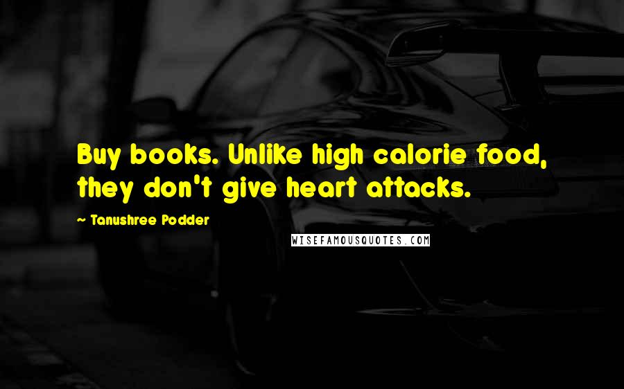 Tanushree Podder Quotes: Buy books. Unlike high calorie food, they don't give heart attacks.