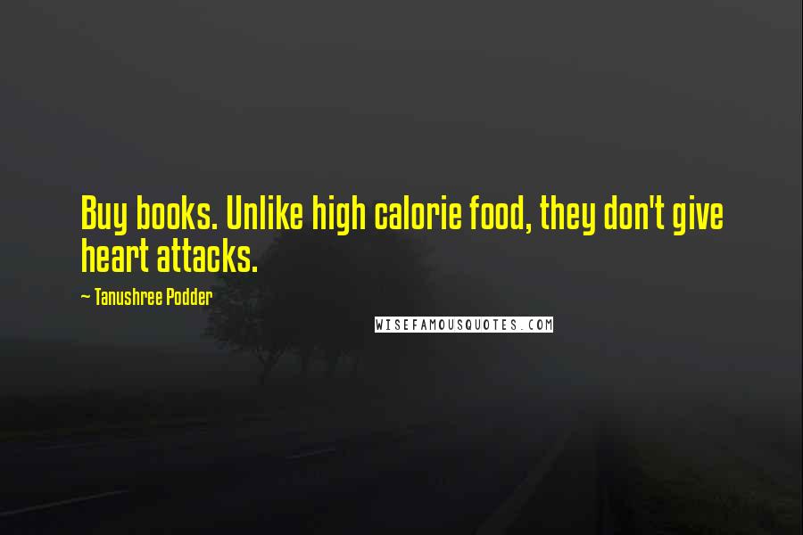 Tanushree Podder Quotes: Buy books. Unlike high calorie food, they don't give heart attacks.