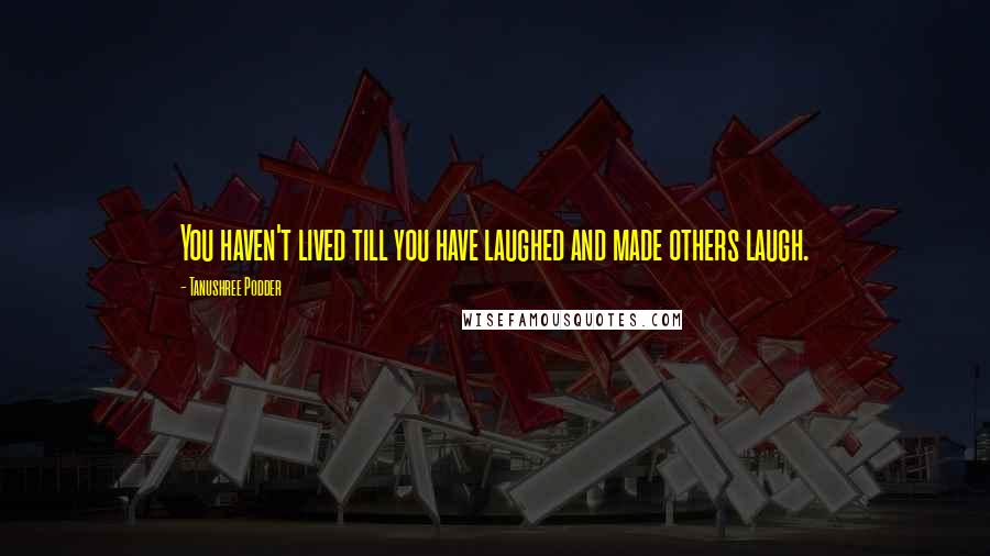 Tanushree Podder Quotes: You haven't lived till you have laughed and made others laugh.