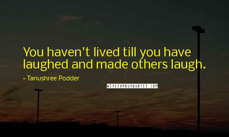 Tanushree Podder Quotes: You haven't lived till you have laughed and made others laugh.