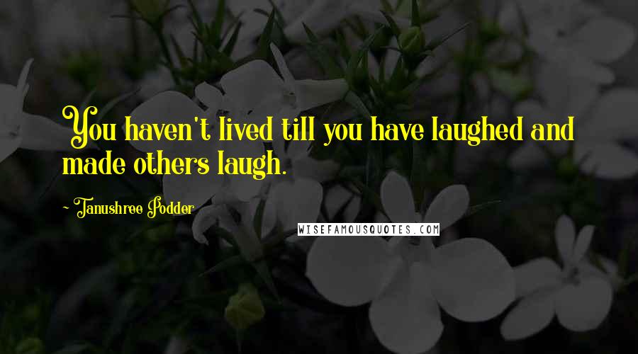 Tanushree Podder Quotes: You haven't lived till you have laughed and made others laugh.