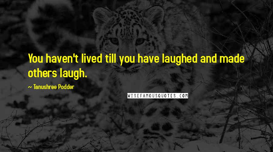 Tanushree Podder Quotes: You haven't lived till you have laughed and made others laugh.