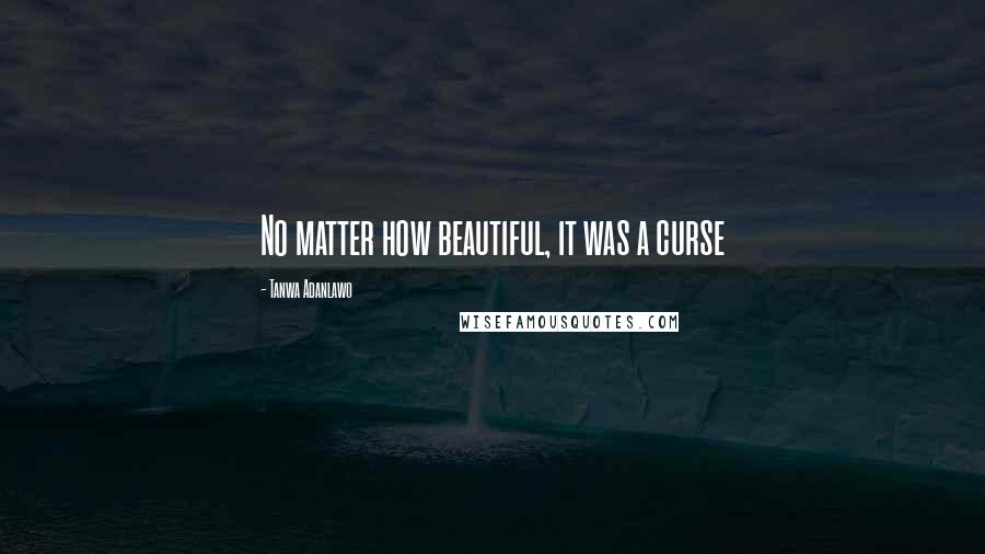 Tanwa Adanlawo Quotes: No matter how beautiful, it was a curse