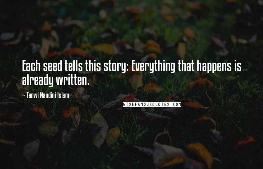 Tanwi Nandini Islam Quotes: Each seed tells this story: Everything that happens is already written.