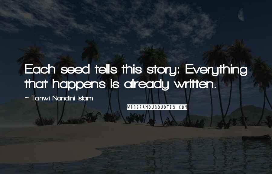 Tanwi Nandini Islam Quotes: Each seed tells this story: Everything that happens is already written.