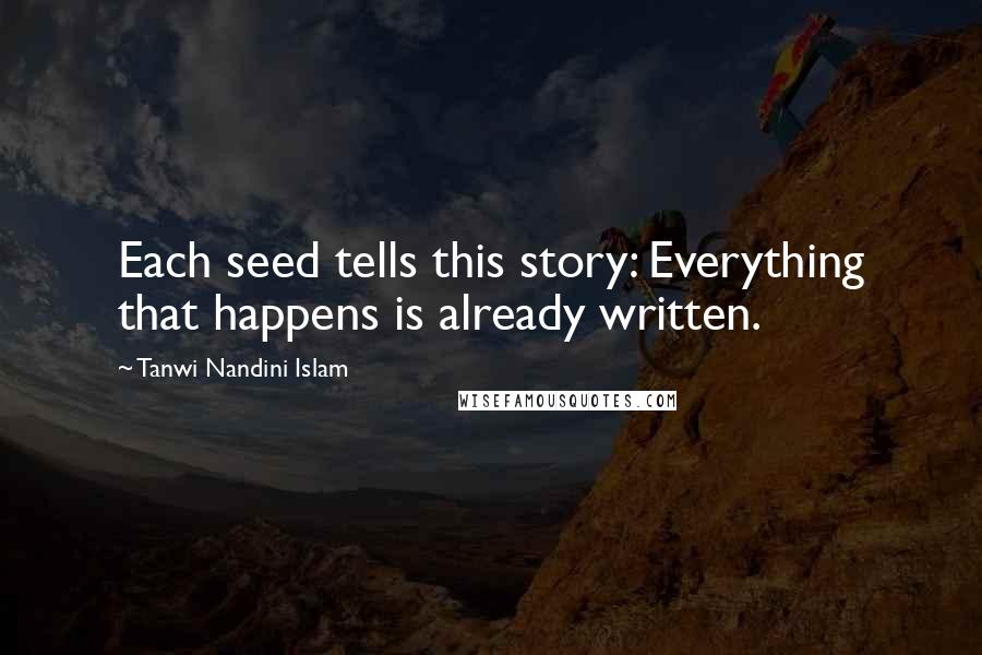 Tanwi Nandini Islam Quotes: Each seed tells this story: Everything that happens is already written.